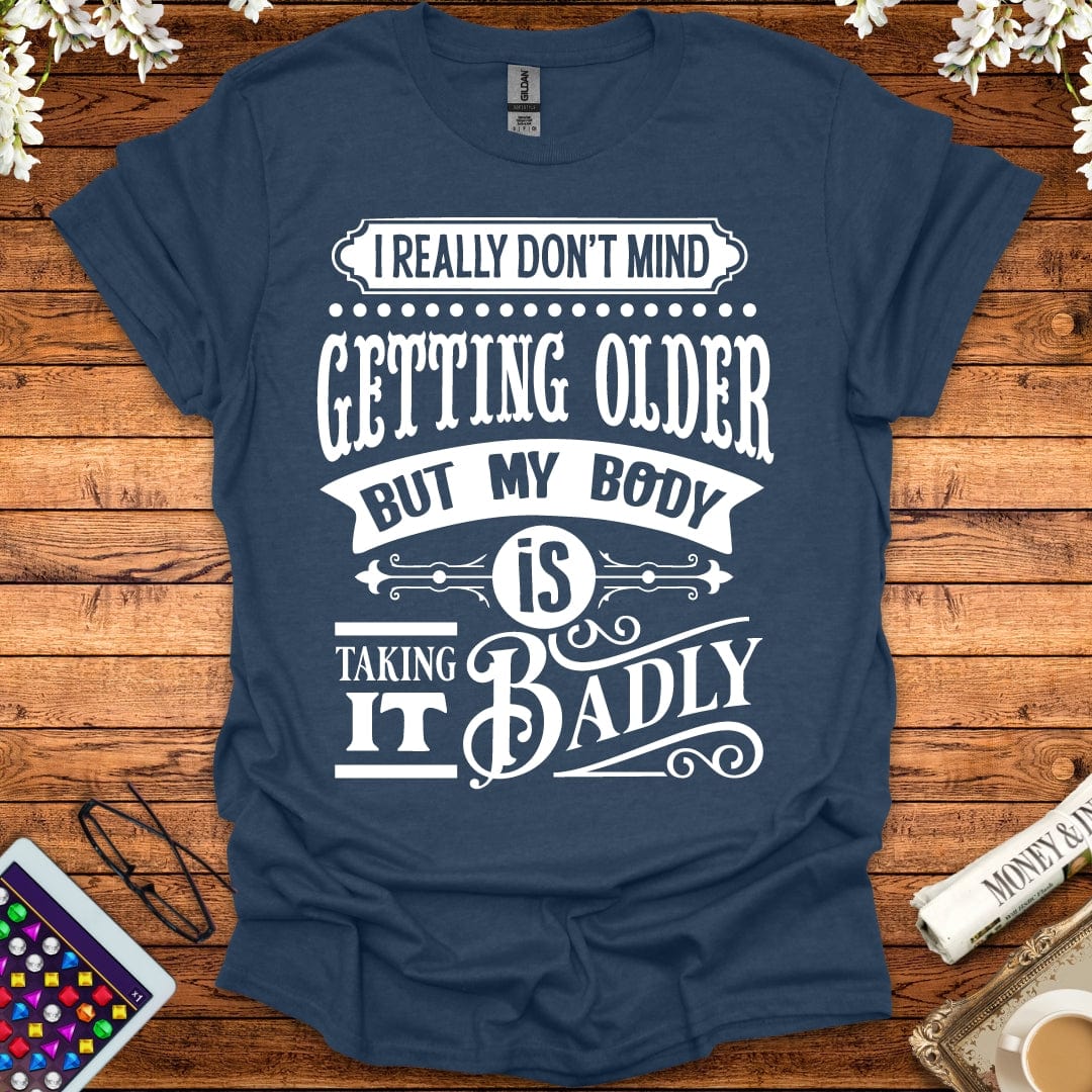 I Don't Mind Getting Older, But My Body Is Taking It Badly T-Shirt