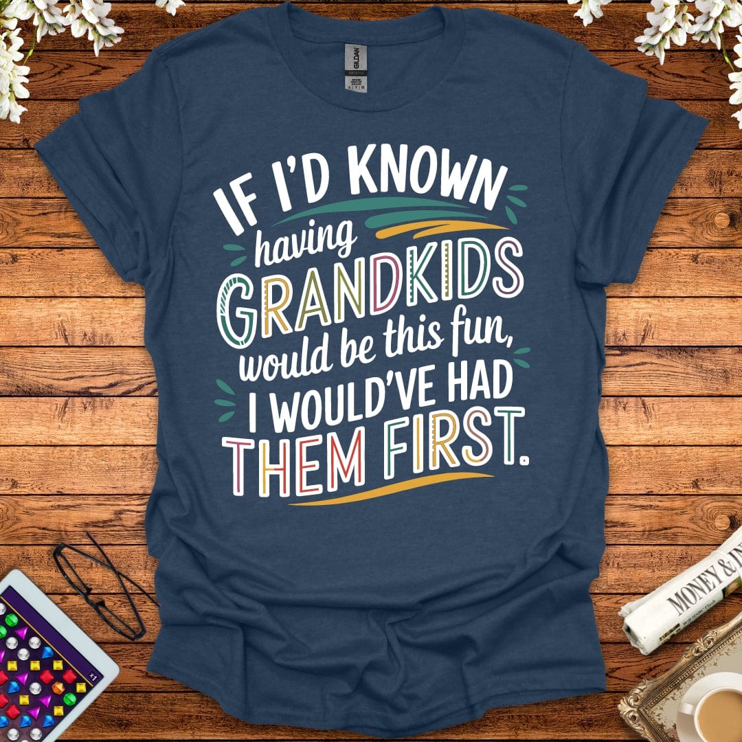 If I'd Known Having Grandkids Would Be This Fun, I Would've Had Them First T-Shirt