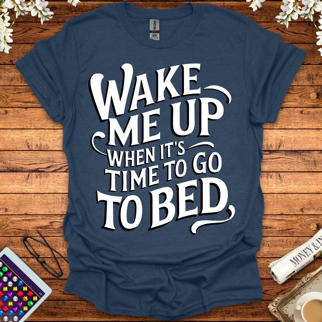 Wake Me Up When It's Time To Go To Bed T-Shirt