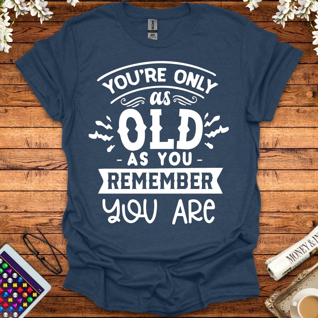 You're Only As Old As You Remember You Are T-Shirt