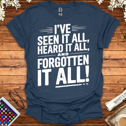 I've Seen It All, Heard It All, And Forgotten It All T-Shirt