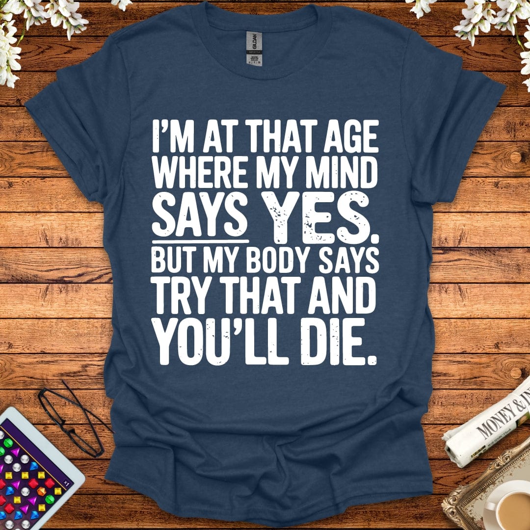 I'm At The Age Where My Mind Says Yes, But My Body Says Try That And You'll D*e T-Shirt