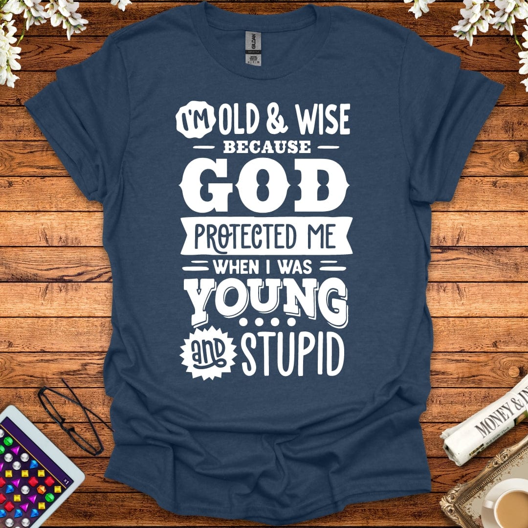 I'm Old And Wise Because God Protected Me When I Was Young & Stupid T-Shirt