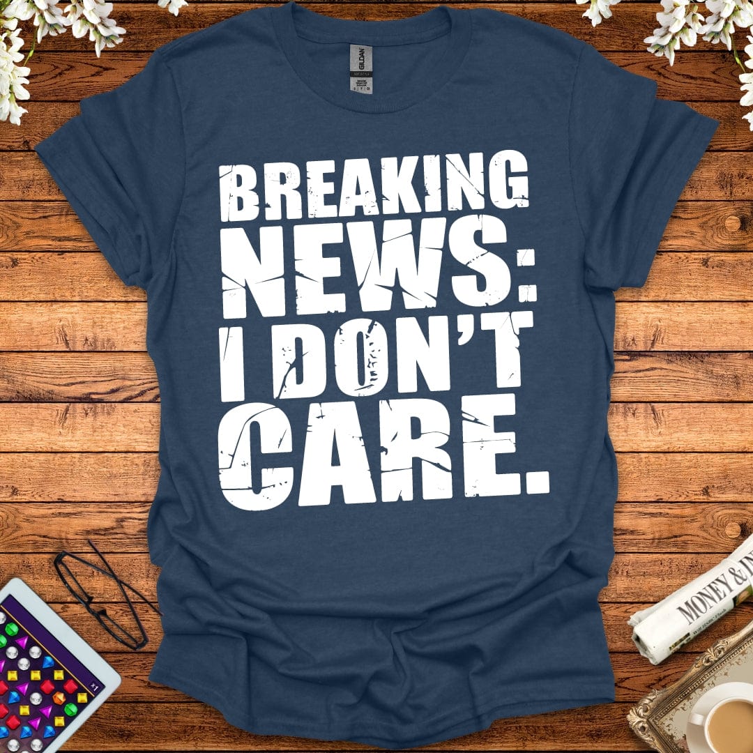 Breaking News: I Don't Care T-Shirt