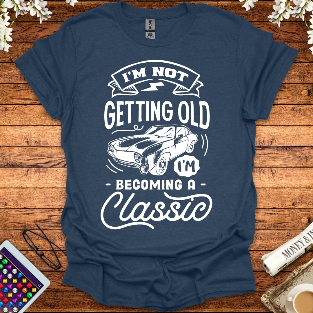 I'm Not Getting Old, I'm Becoming A Classic T-Shirt