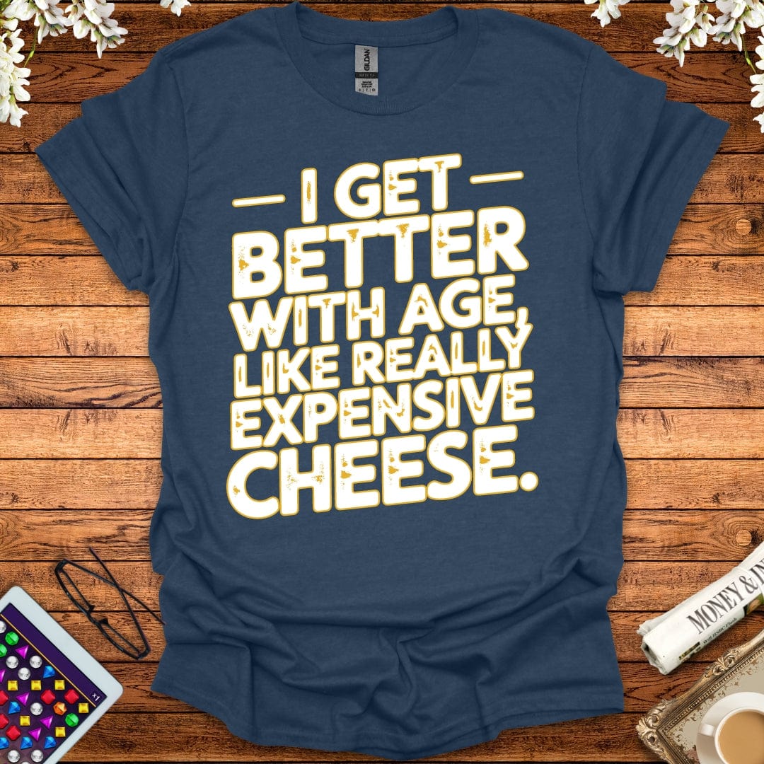 I Get Better With Age Like Really Expensive Cheese T-Shirt