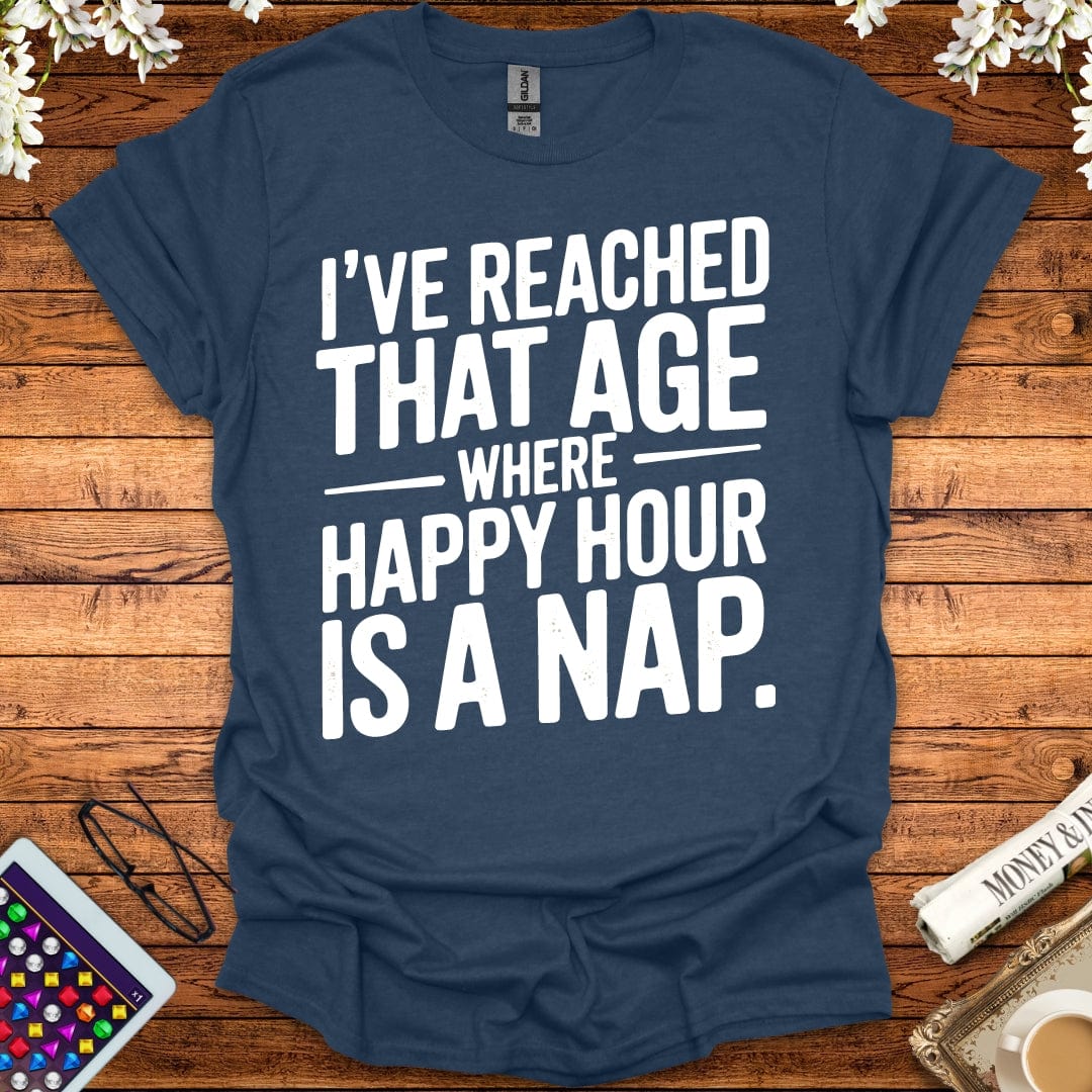 I've Reached That Age Where Happy Hour Is A Nap T-Shirt