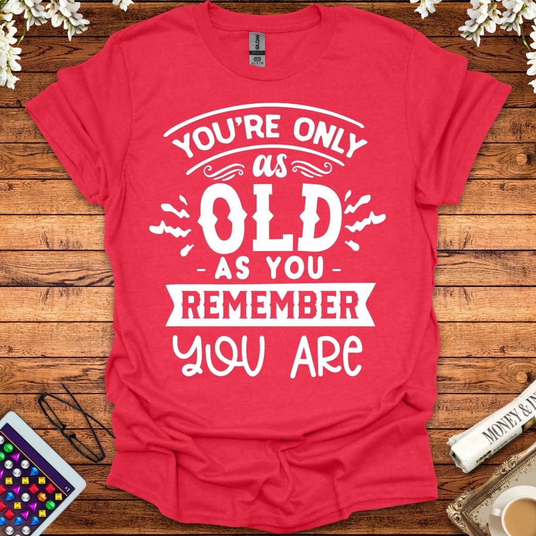 You're Only As Old As You Remember You Are T-Shirt