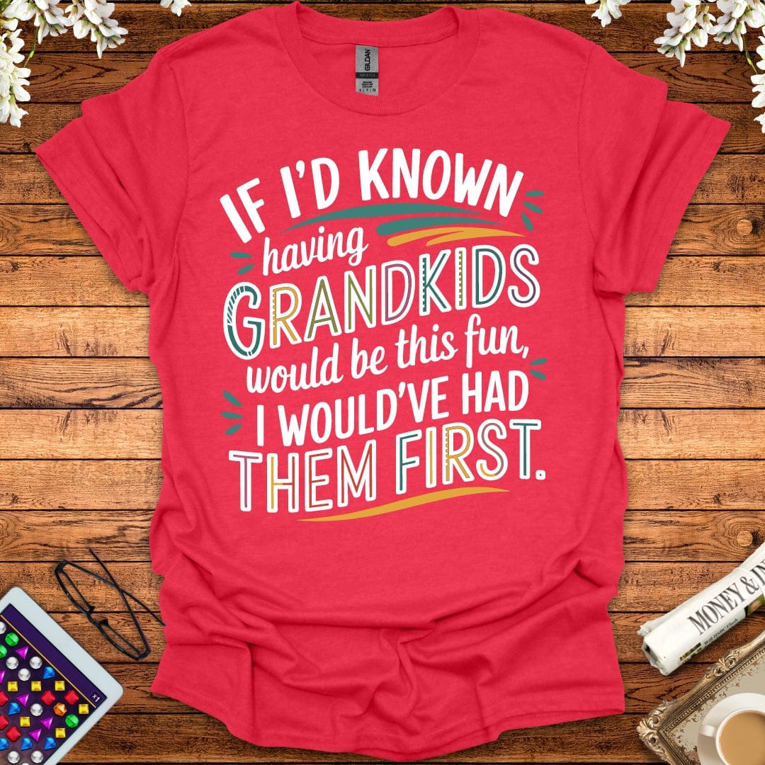 If I'd Known Having Grandkids Would Be This Fun, I Would've Had Them First T-Shirt