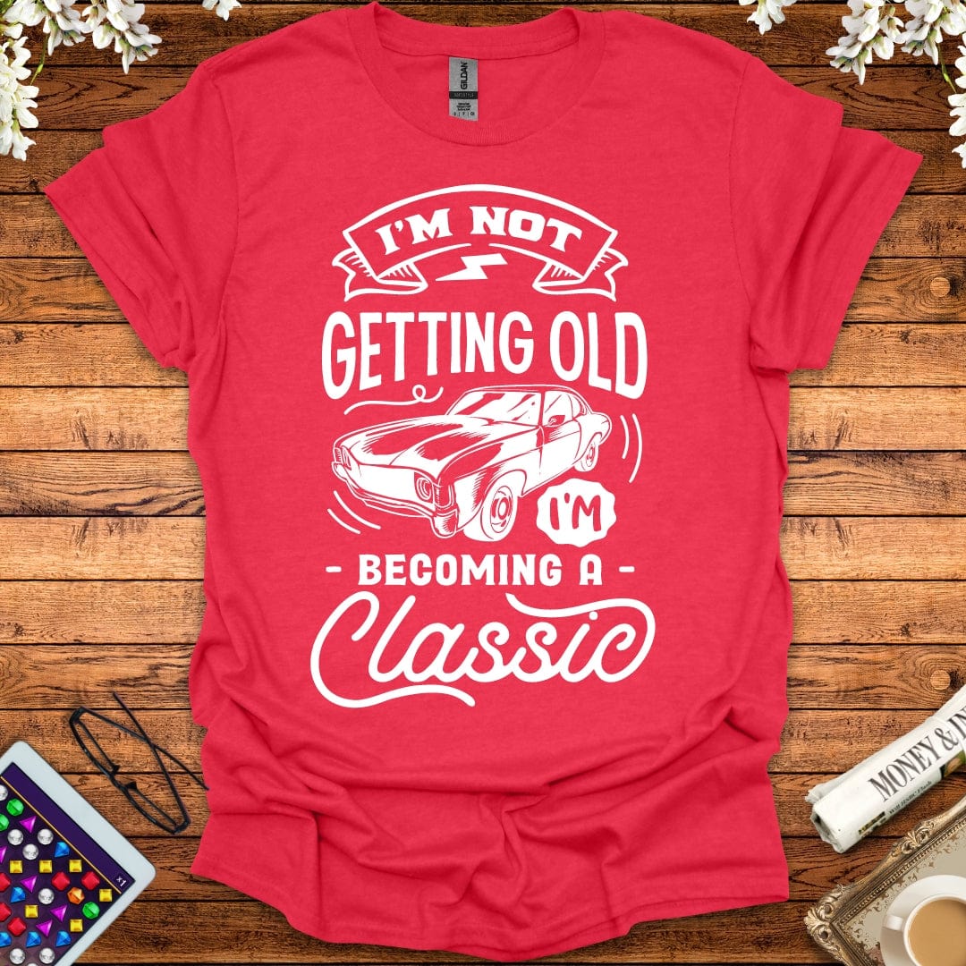 I'm Not Getting Old, I'm Becoming A Classic T-Shirt