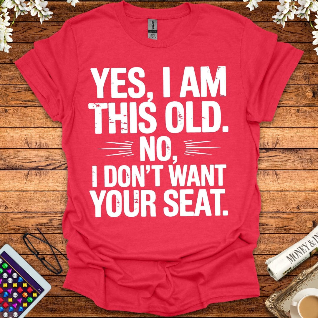 Yes, I Am This Old, No, I Don't Want Your Seat T-Shirt