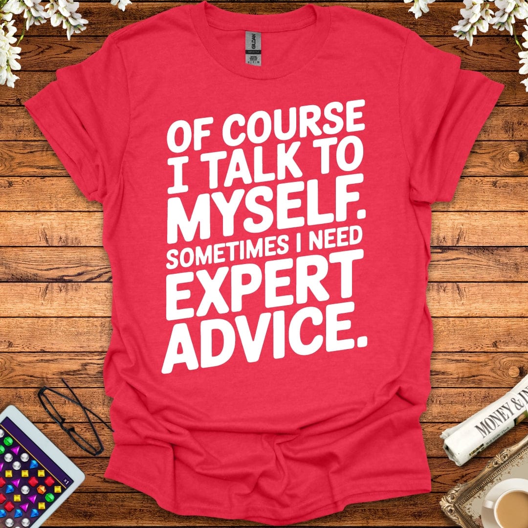 Of Course I Talk To Myself, Sometimes I Need Expert Advice T-Shirt