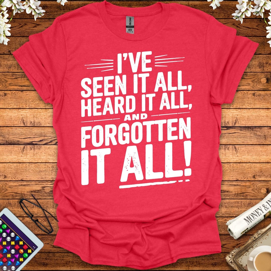 I've Seen It All, Heard It All, And Forgotten It All T-Shirt