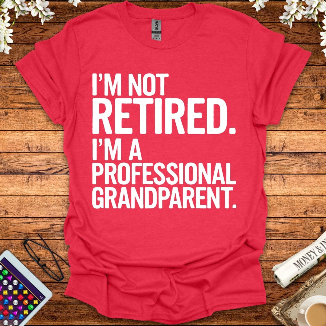 I'm Not Retired, I'm A Professional Grandparent T-Shirt