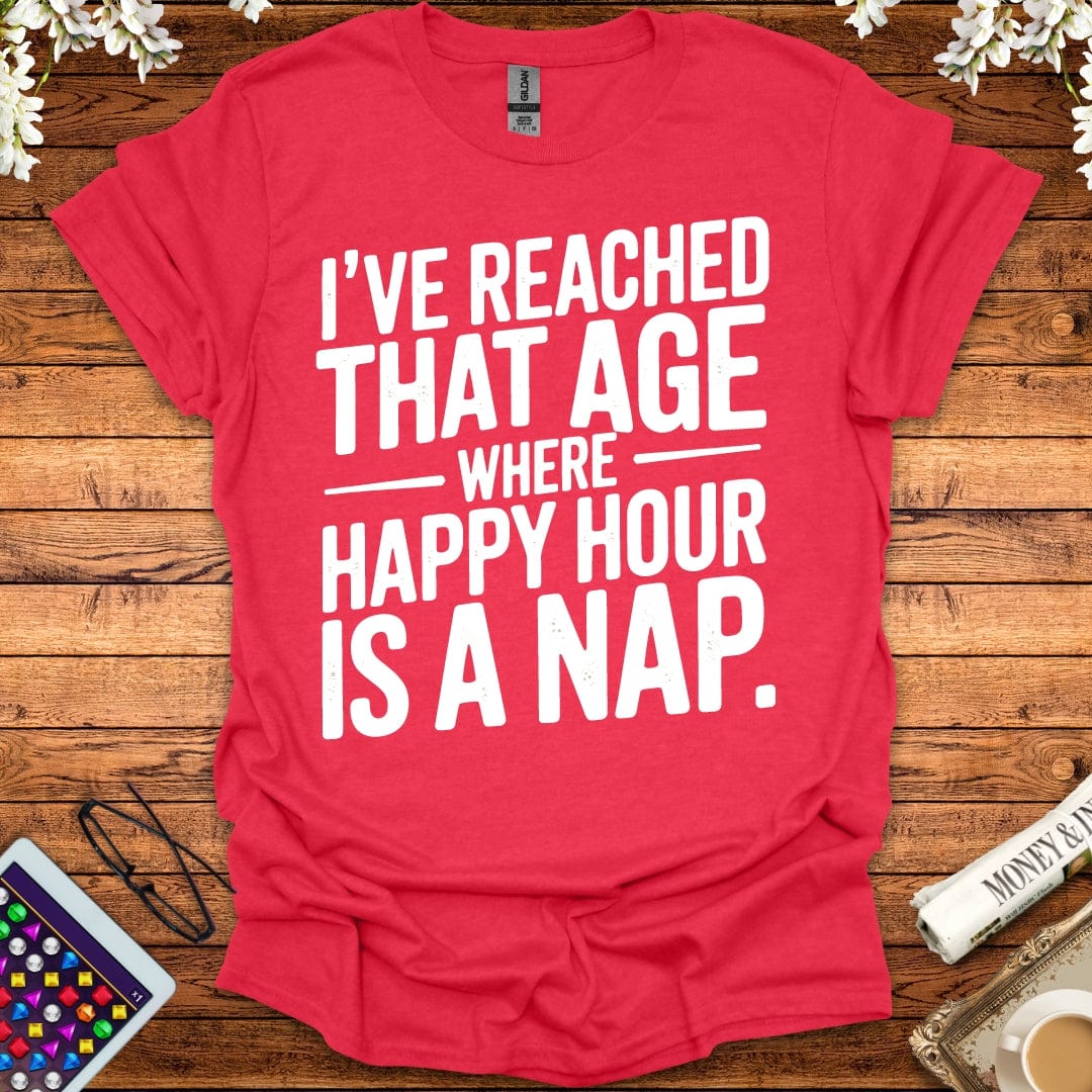 I've Reached That Age Where Happy Hour Is A Nap T-Shirt