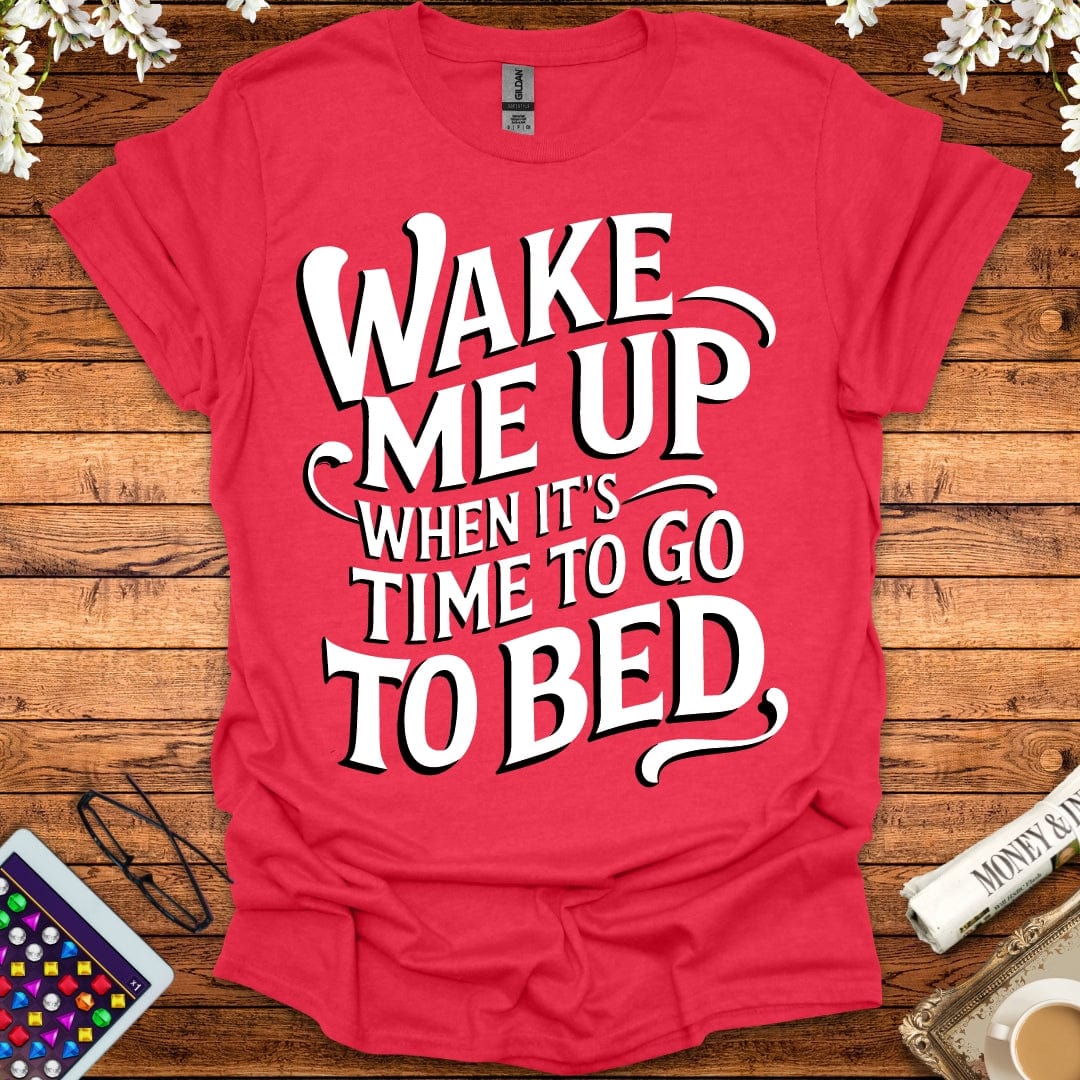 Wake Me Up When It's Time To Go To Bed T-Shirt