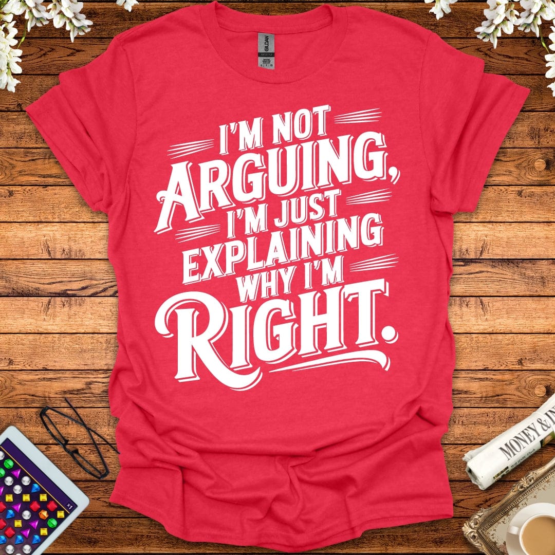 I'm Not Arguing, I'm Just Explaining Why I'm Right T-Shirt