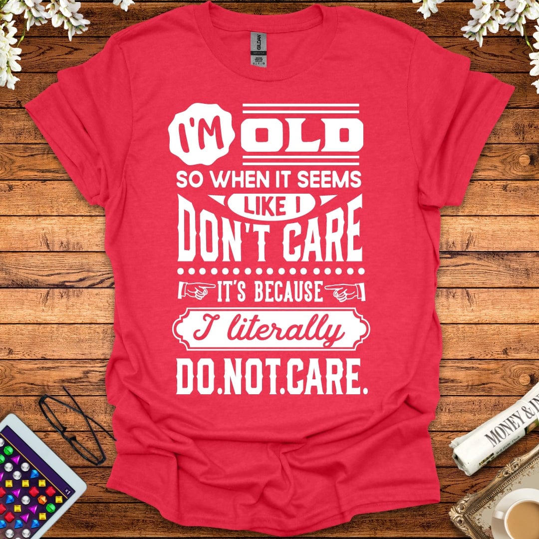 I'm Old So I Literally Don't Care T-Shirt