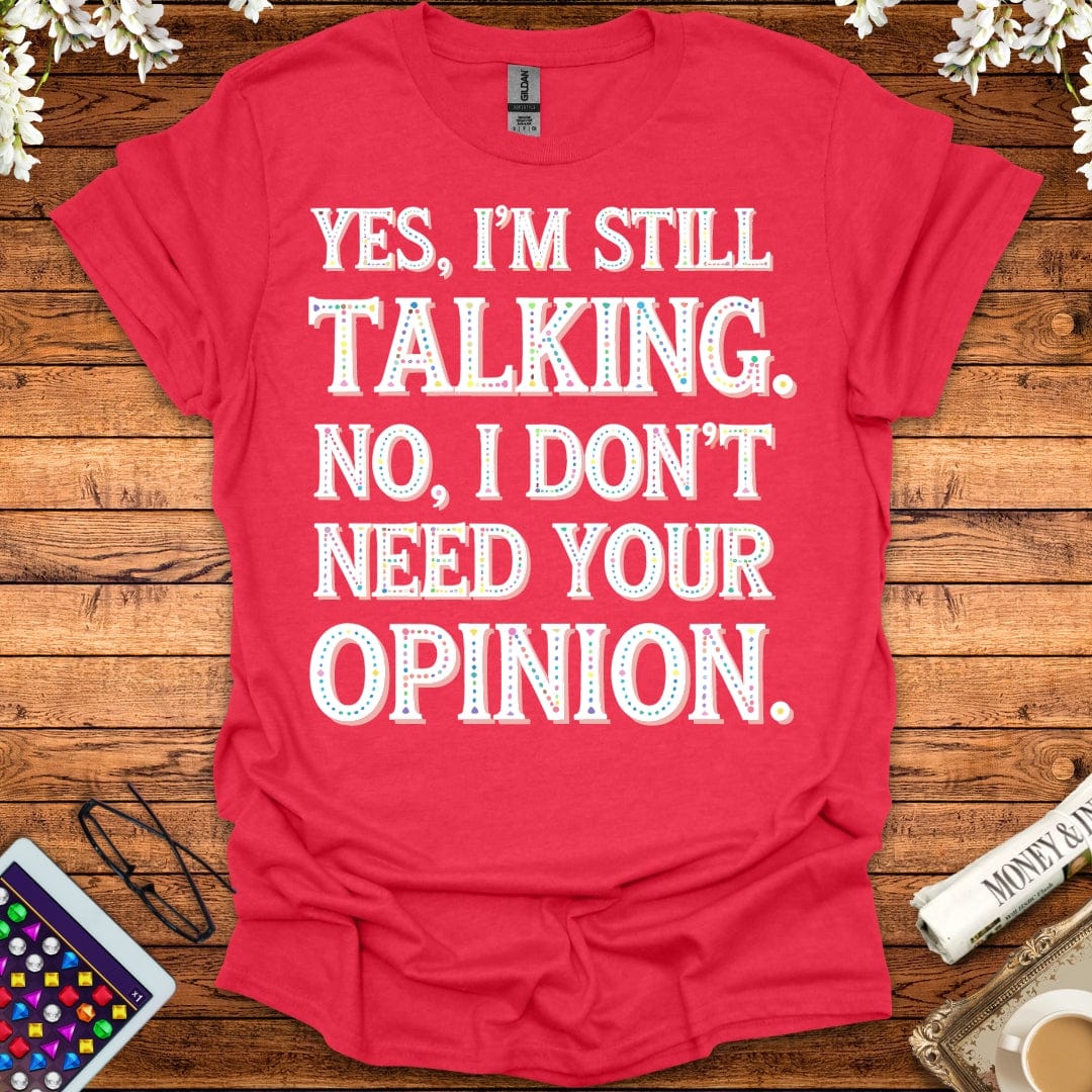 Yes, I'm Still Talking, No, I Don't Need Your Opinion T-Shirt