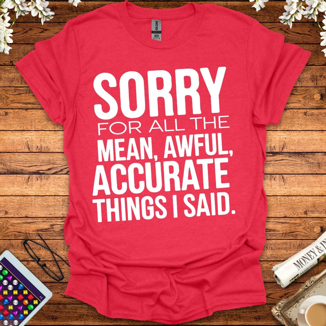 Sorry For All The Mean, Awful, Accurate Things I Said T-Shirt