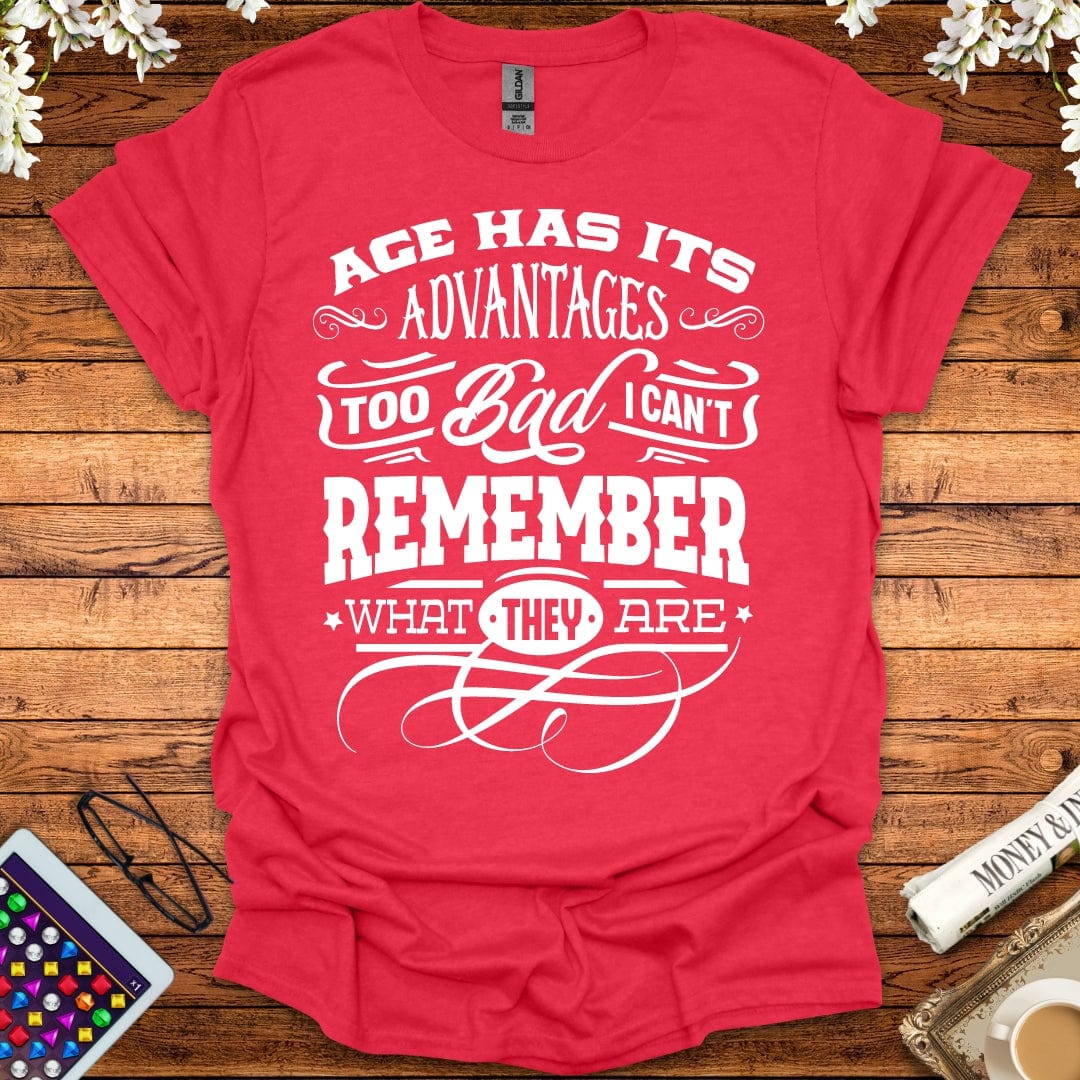 Age Has It's Advantages, Too Bad I Can't Remember What They Are T-Shirt