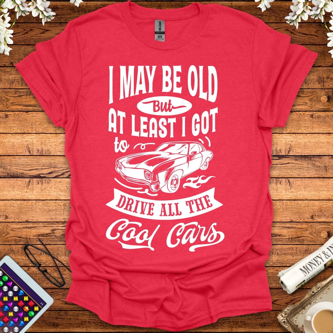 I May Be Old, But At Least I Got To Drive All The Cool Cars T-Shirt