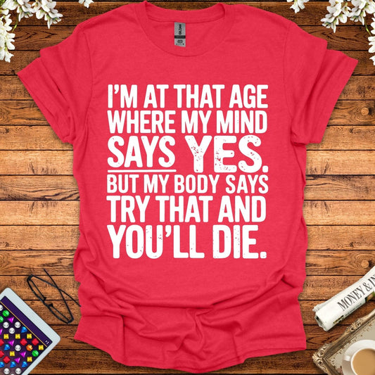 I'm At The Age Where My Mind Says Yes, But My Body Says Try That And You'll D*e T-Shirt