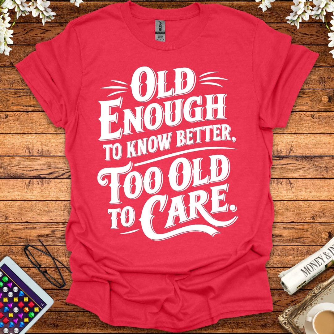 Old Enough To Know Better, Too Old To Care T-Shirt