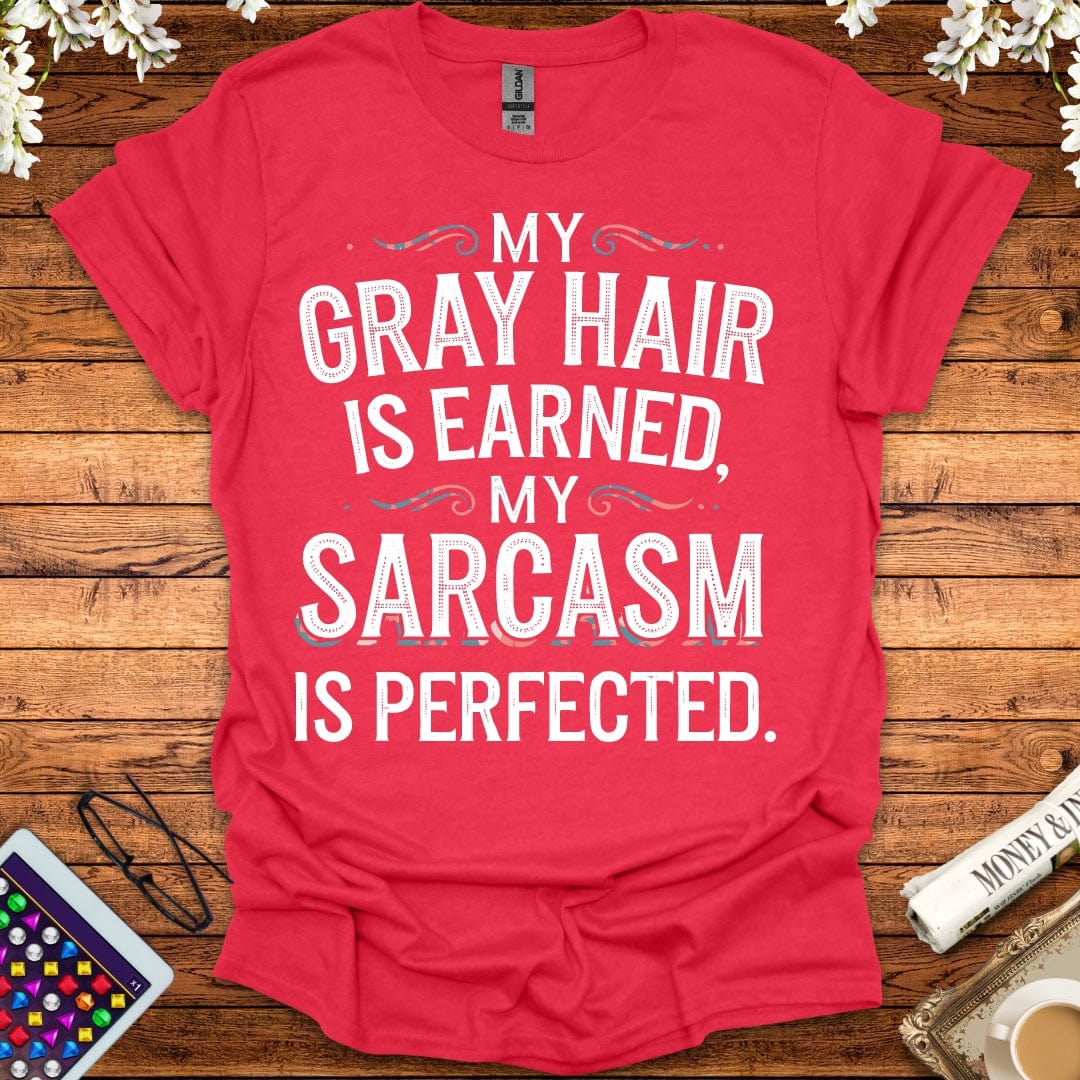 My Gray Hair Is Earned, My Sarcasm Is Perfected T-Shirt