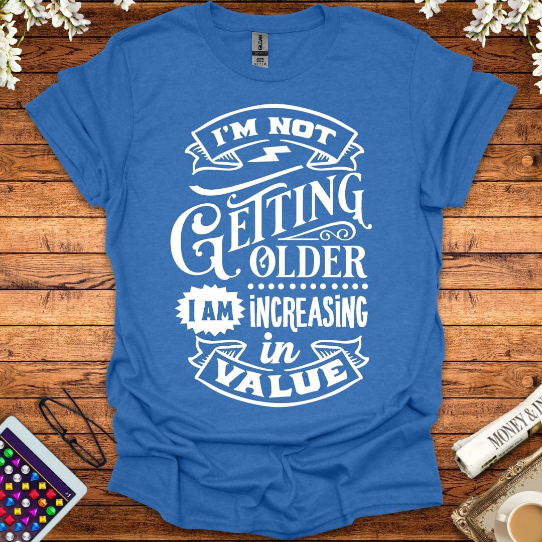 I'm Not Getting Older, I'm Increasing In Value T-Shirt