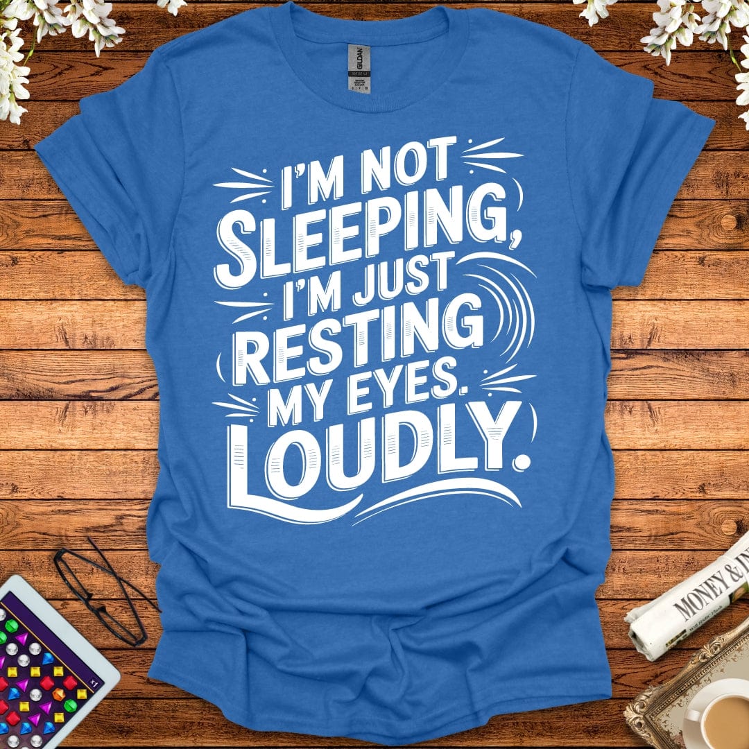 I'm Not Sleeping, I'm Just Resting My Eyes Loudly T-Shirt