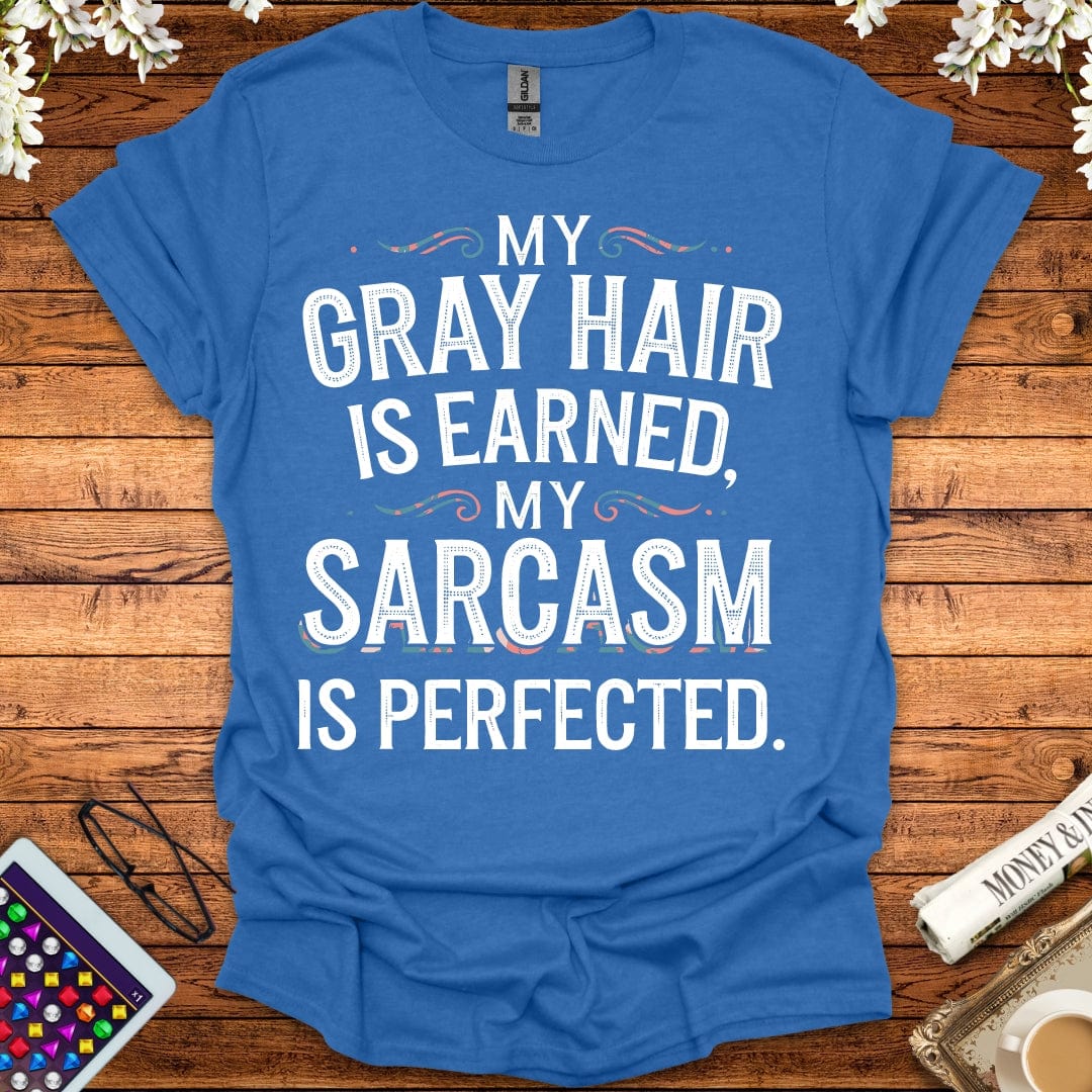 My Gray Hair Is Earned, My Sarcasm Is Perfected T-Shirt