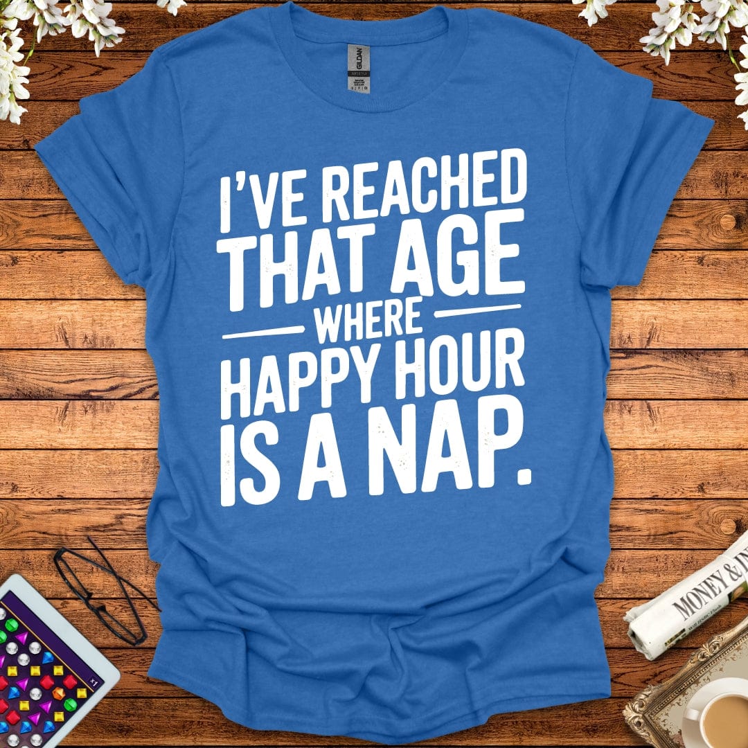 I've Reached That Age Where Happy Hour Is A Nap T-Shirt