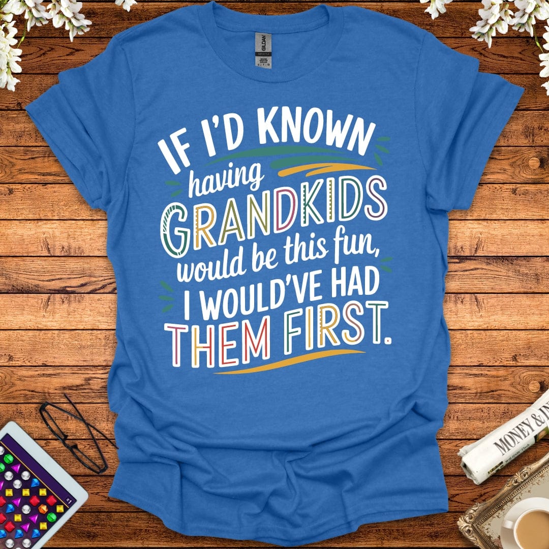 If I'd Known Having Grandkids Would Be This Fun, I Would've Had Them First T-Shirt