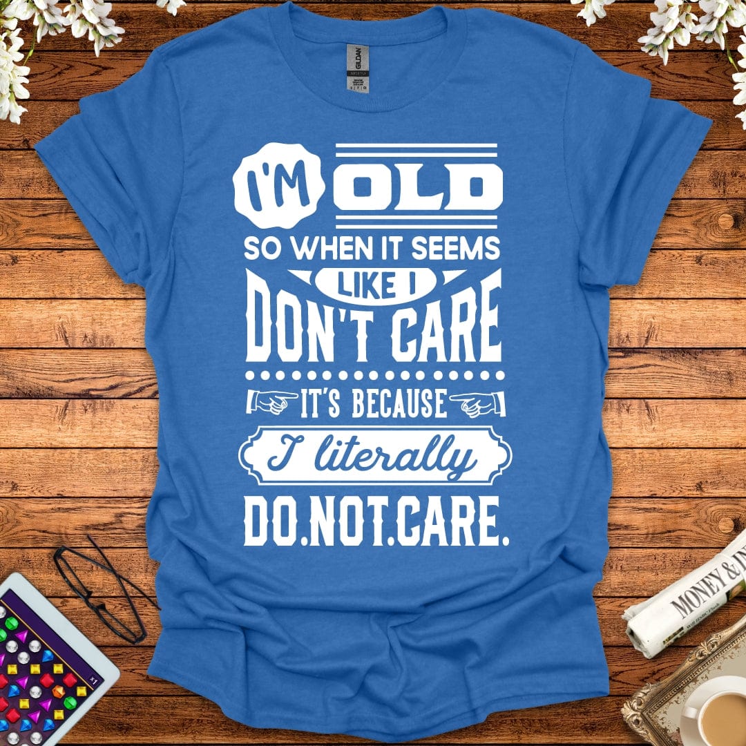 I'm Old So I Literally Don't Care T-Shirt