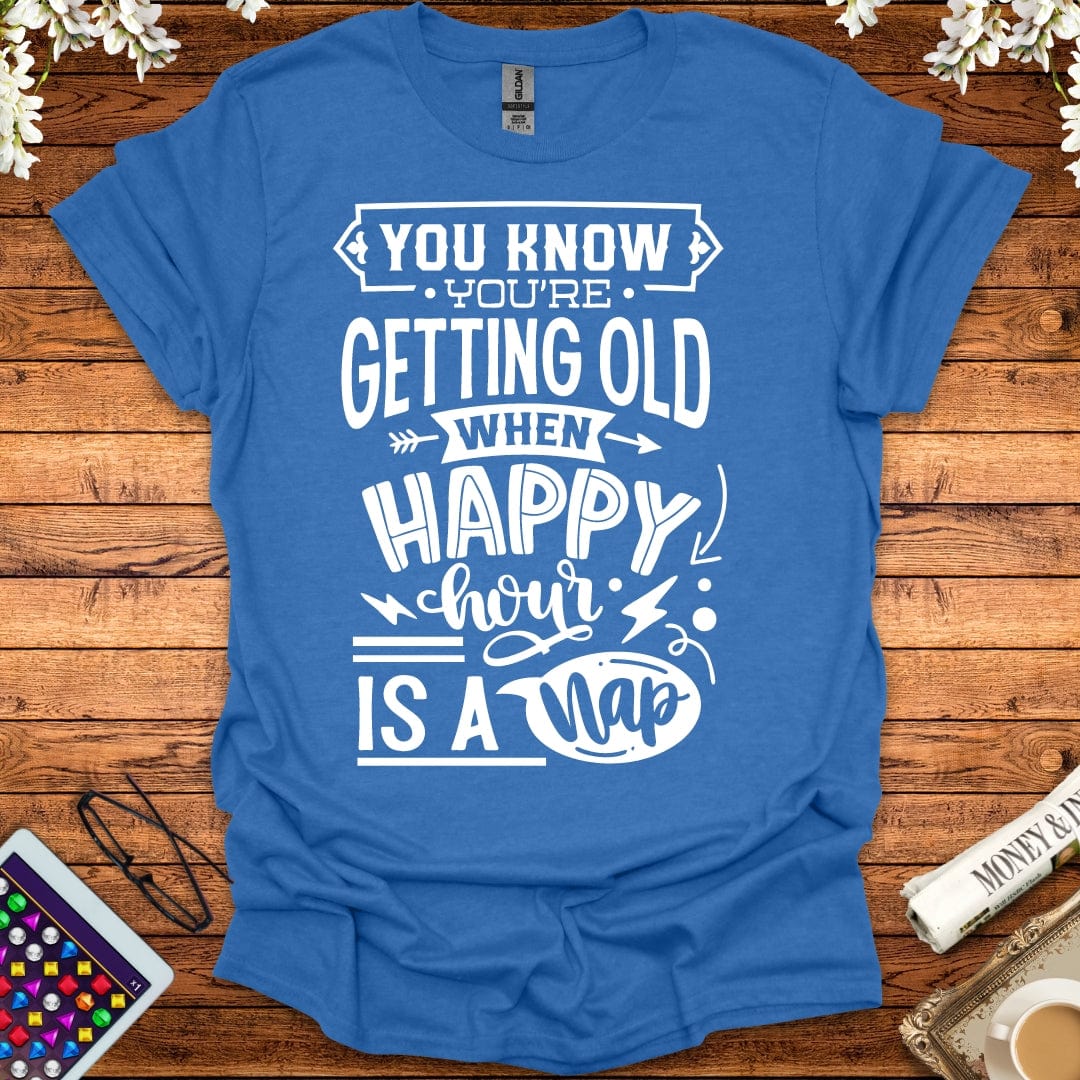 You Know You're Getting Old When Happy Hour Is A Nap T-Shirt