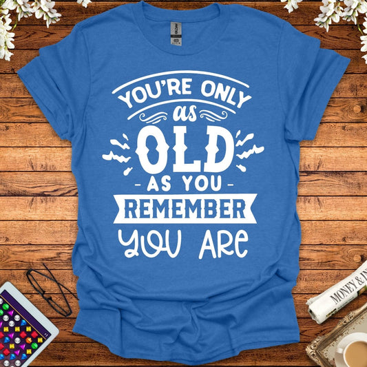 You're Only As Old As You Remember You Are T-Shirt