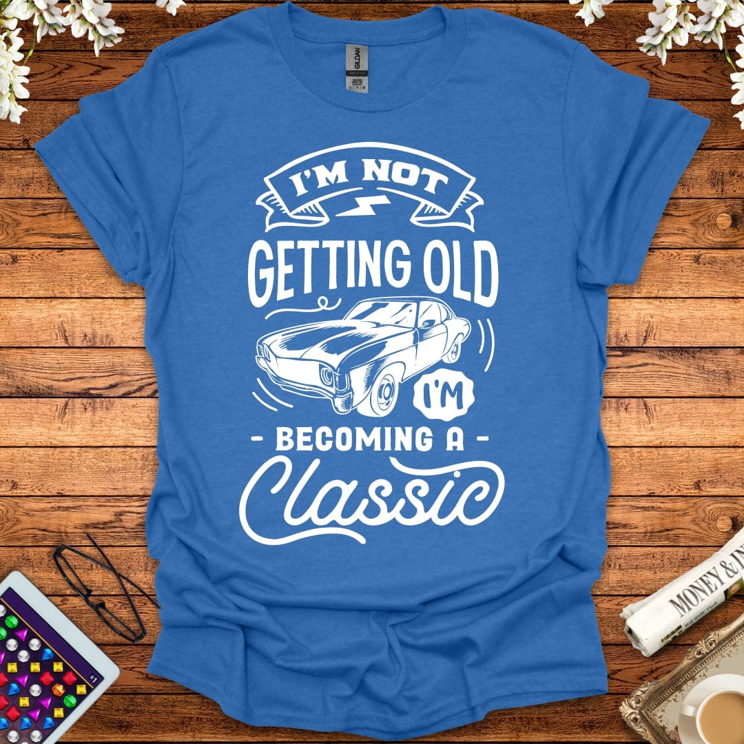 I'm Not Getting Old, I'm Becoming A Classic T-Shirt