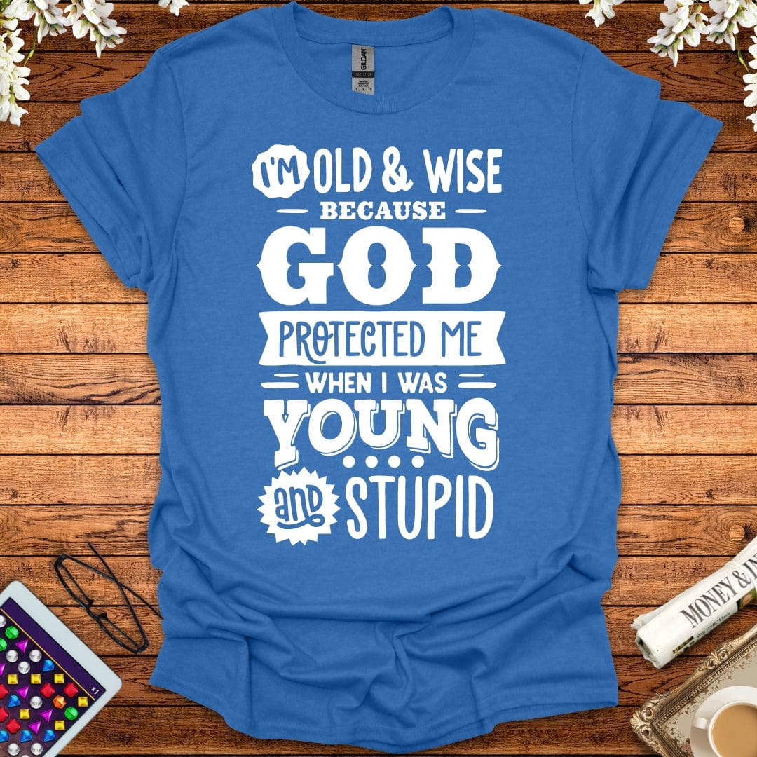 I'm Old And Wise Because God Protected Me When I Was Young & Stupid T-Shirt