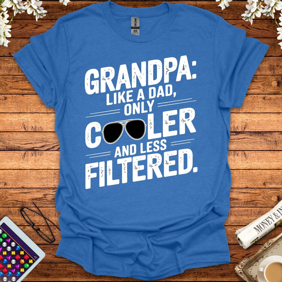 Grandpa: Like A Dad, Only More Cool And Less Filtered T-Shirt