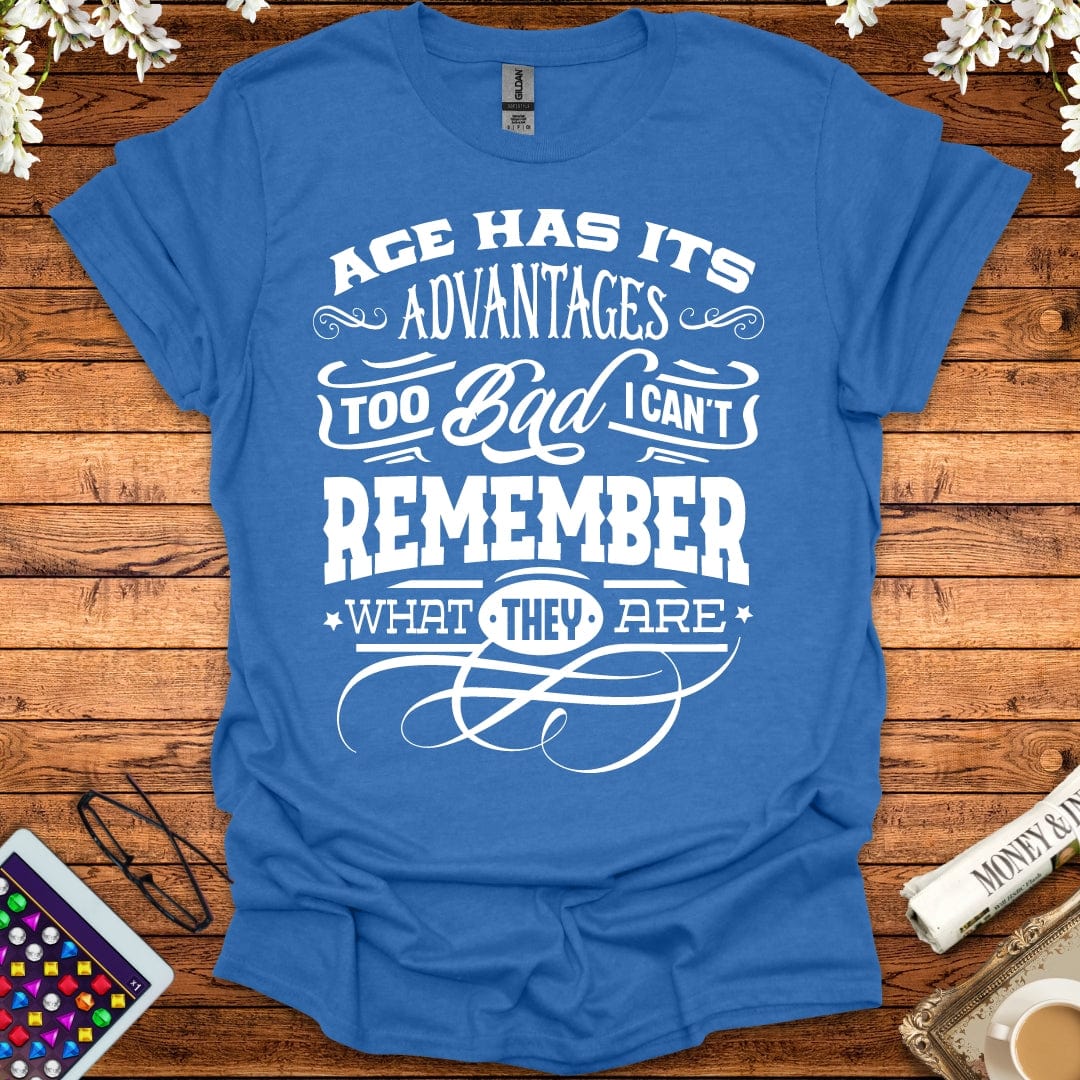 Age Has It's Advantages, Too Bad I Can't Remember What They Are T-Shirt