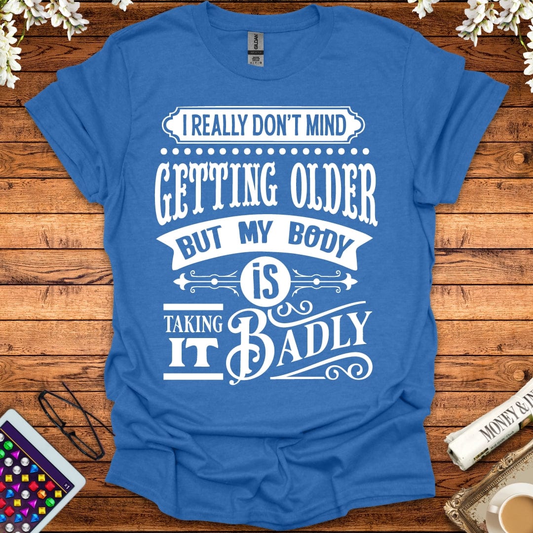 I Don't Mind Getting Older, But My Body Is Taking It Badly T-Shirt