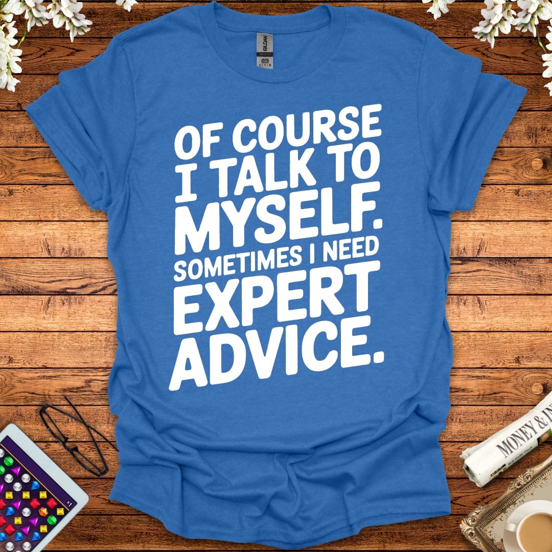 Of Course I Talk To Myself, Sometimes I Need Expert Advice T-Shirt