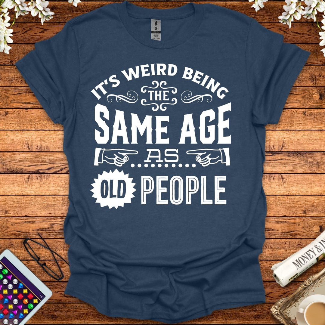 It's Weird Being The Same Age As Old People T-Shirt