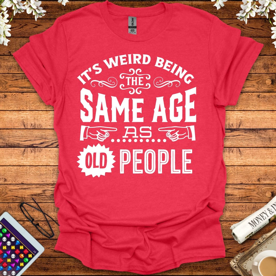 It's Weird Being The Same Age As Old People T-Shirt