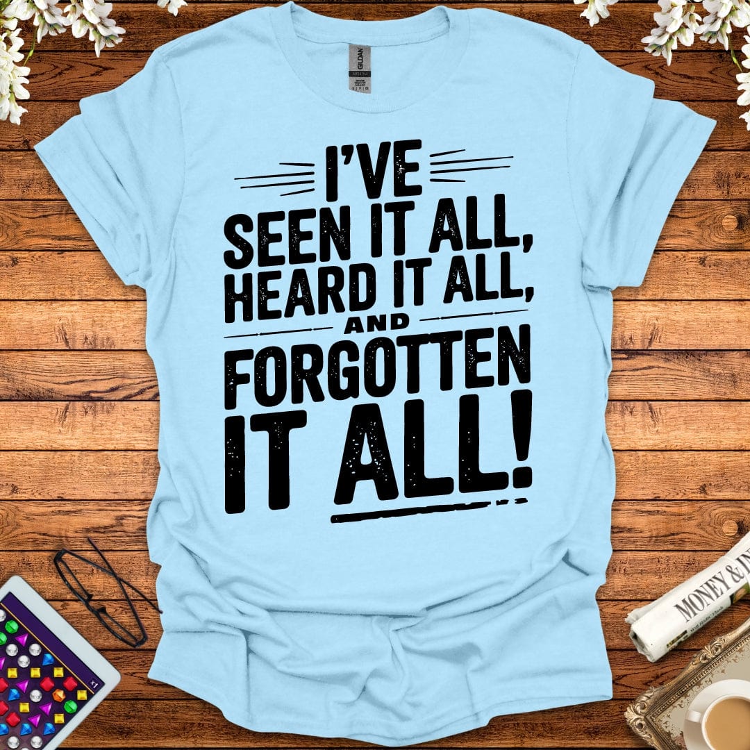 I've Seen It All, Heard It All, And Forgotten It All T-Shirt