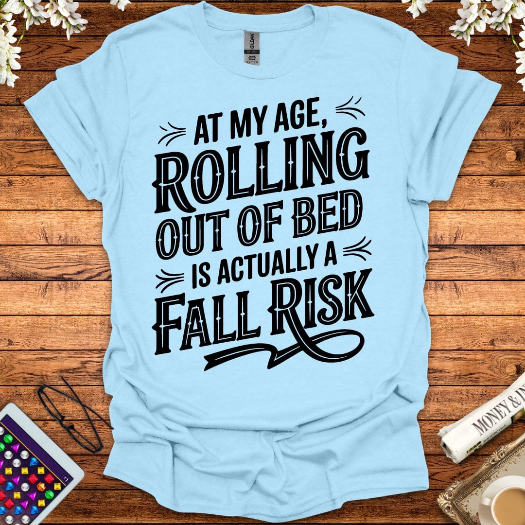 At My Age, Rolling Out Of Bed Is Actually A Fall Risk T-Shirt