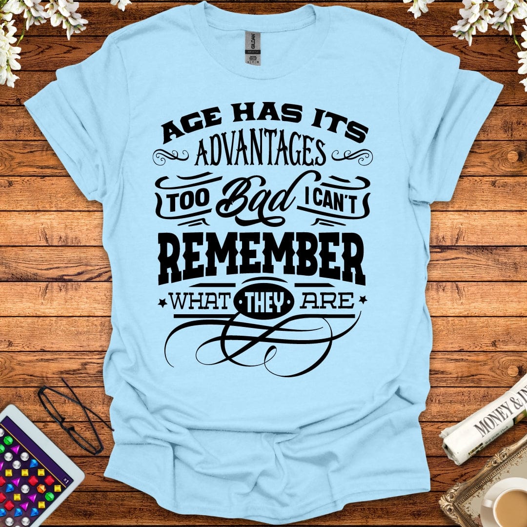 Age Has It's Advantages, Too Bad I Can't Remember What They Are T-Shirt