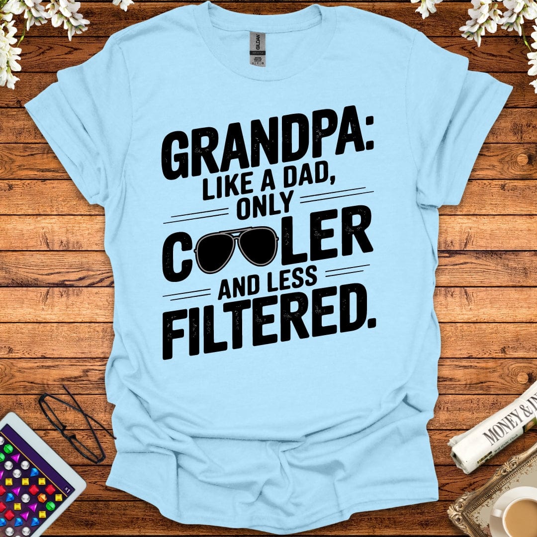 Grandpa: Like A Dad, Only More Cool And Less Filtered T-Shirt