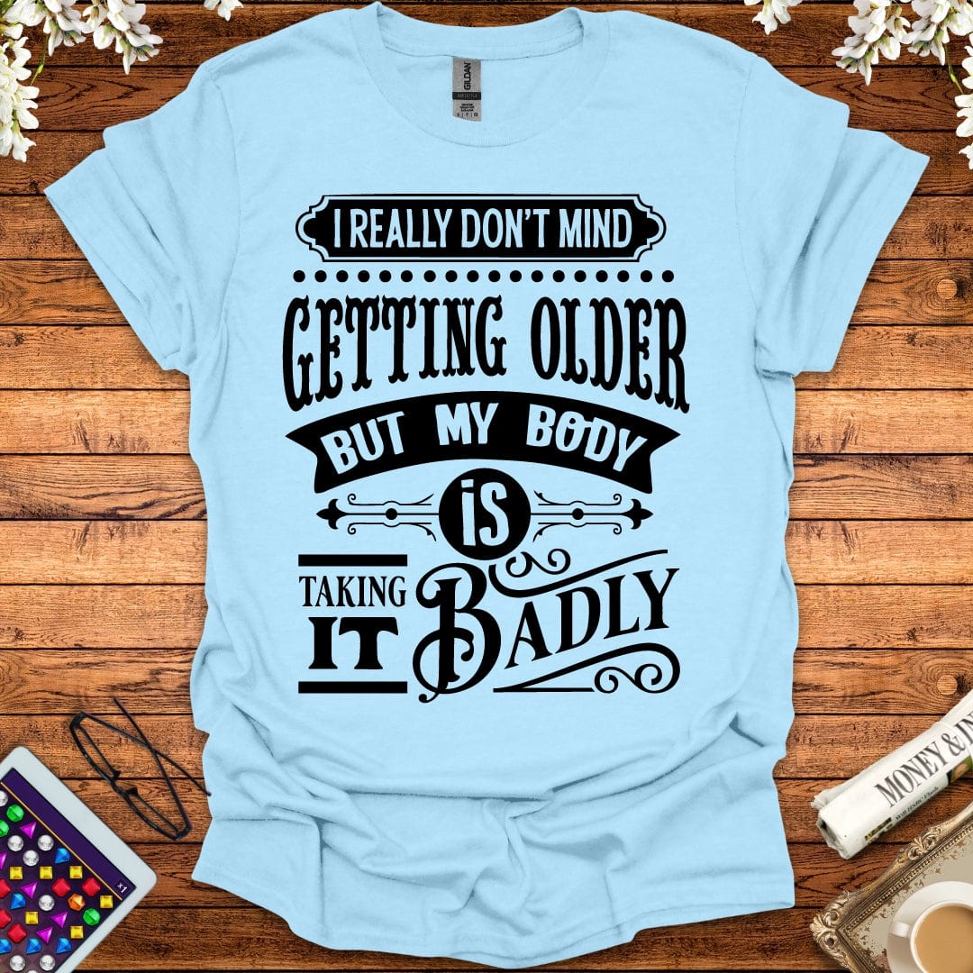 I Don't Mind Getting Older, But My Body Is Taking It Badly T-Shirt